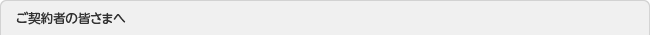 ご契約者の皆さまへ