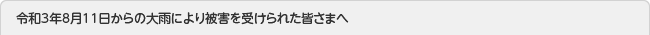 令和3年8月11日からの大雨により被害を受けられた皆さまへ