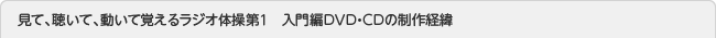 見て、聴いて、動いて覚えるラジオ体操第１　入門編ＤＶＤ・ＣＤの制作経緯