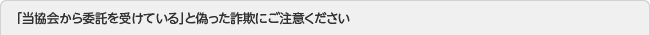 「当協会から委託を受けている」と偽った詐欺にご注意ください