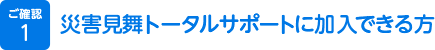 1.災害見舞トータルサポートに加入できる方